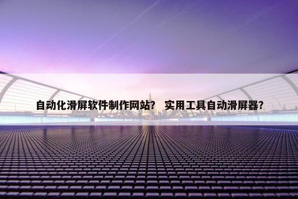 自动化滑屏软件制作网站？ 实用工具自动滑屏器？