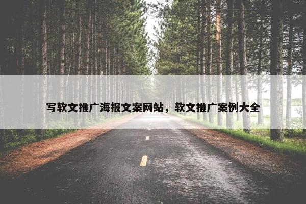 写软文推广海报文案网站，软文推广案例大全