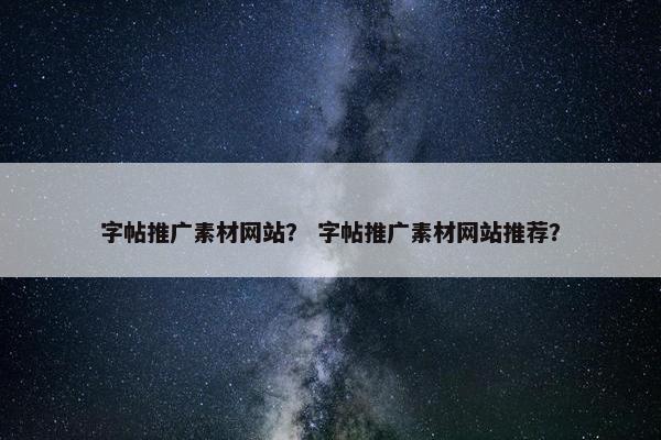 字帖推广素材网站？ 字帖推广素材网站推荐？