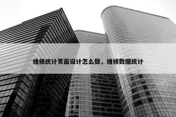 维修统计页面设计怎么做，维修数据统计
