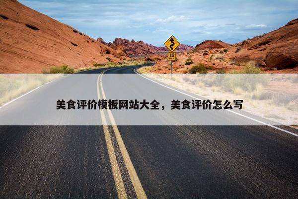 美食评价模板网站大全，美食评价怎么写