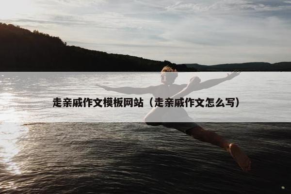 走亲戚作文模板网站（走亲戚作文怎么写）