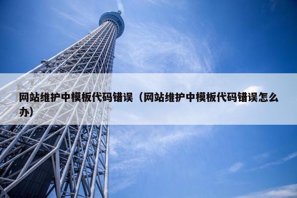 网站维护中模板代码错误（网站维护中模板代码错误怎么办）