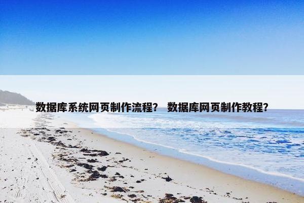 数据库系统网页制作流程？ 数据库网页制作教程？