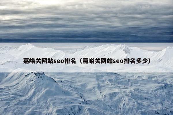 嘉峪关网站seo排名（嘉峪关网站seo排名多少）