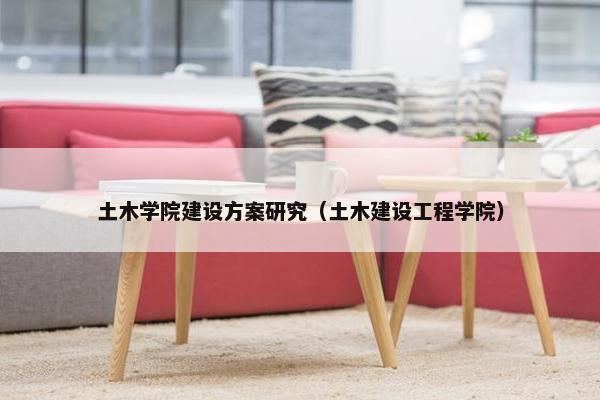 土木学院建设方案研究（土木建设工程学院）