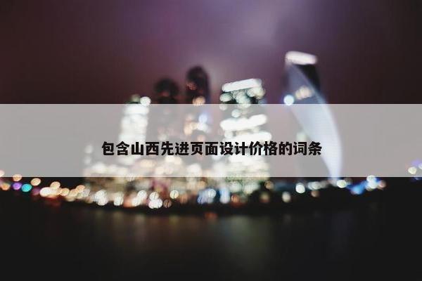 包含山西先进页面设计价格的词条