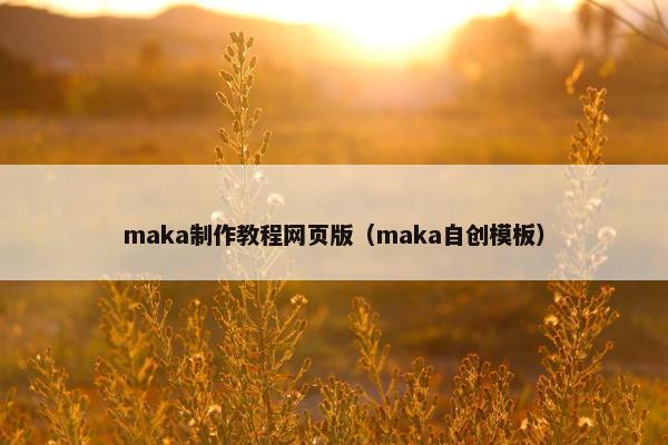 maka制作教程网页版（maka自创模板）
