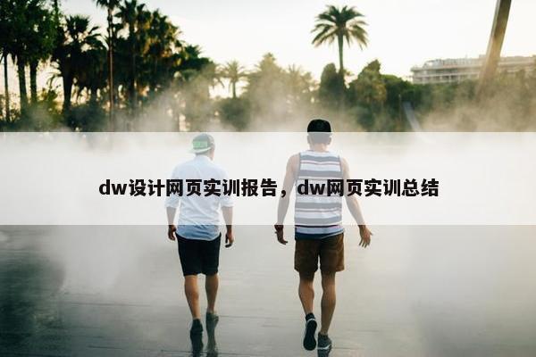 dw设计网页实训报告，dw网页实训总结