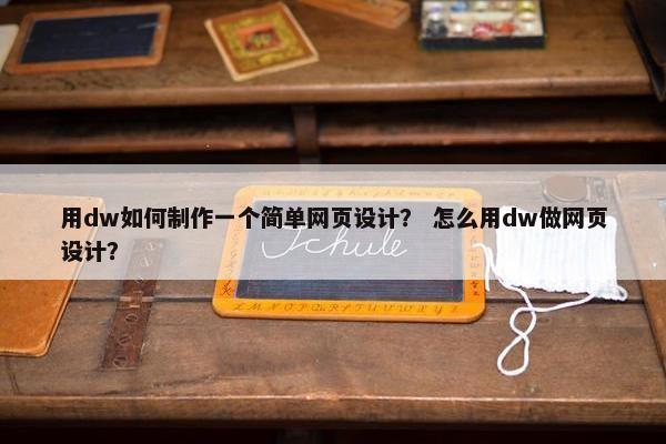 用dw如何制作一个简单网页设计？ 怎么用dw做网页设计？