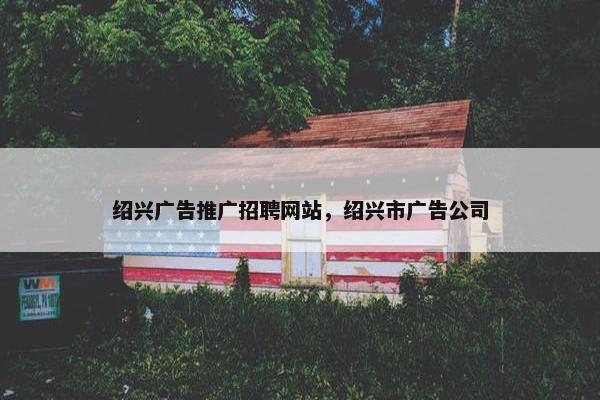 绍兴广告推广招聘网站，绍兴市广告公司