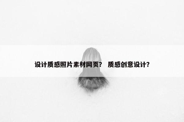 设计质感照片素材网页？ 质感创意设计？