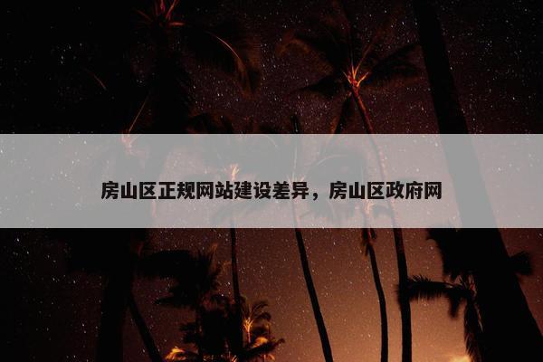 房山区正规网站建设差异，房山区政府网