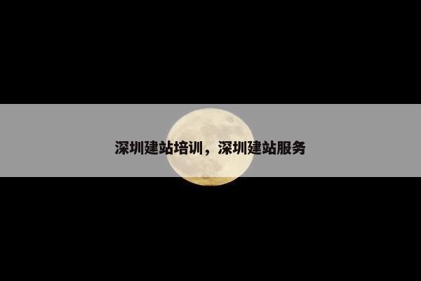 深圳建站培训，深圳建站服务