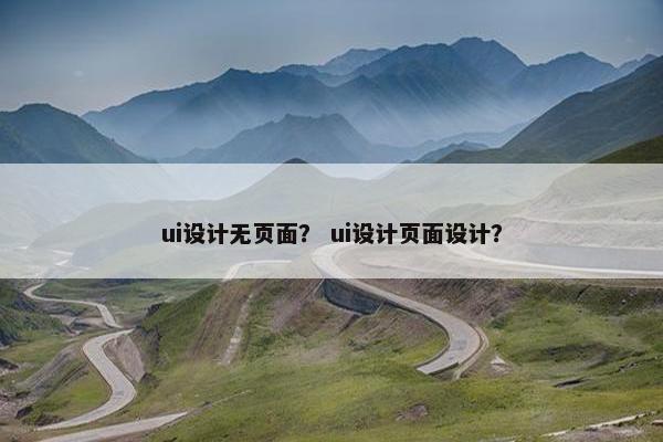 ui设计无页面？ ui设计页面设计？