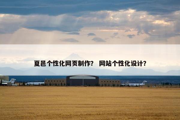 夏邑个性化网页制作？ 网站个性化设计？