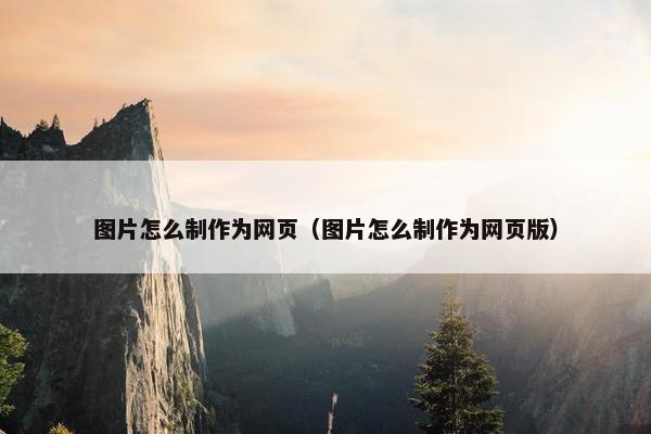 图片怎么制作为网页（图片怎么制作为网页版）