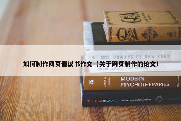 如何制作网页倡议书作文（关于网页制作的论文）