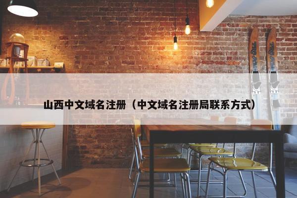 山西中文域名注册（中文域名注册局联系方式）