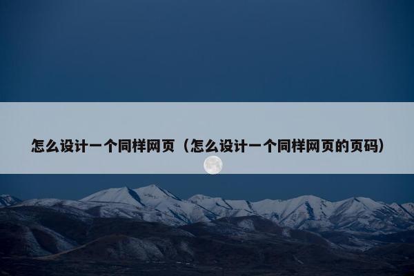 怎么设计一个同样网页（怎么设计一个同样网页的页码）