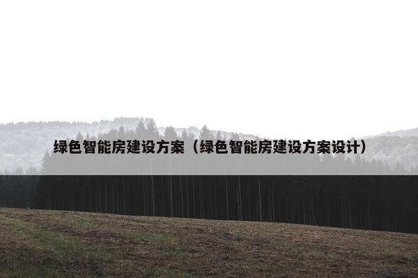 绿色智能房建设方案（绿色智能房建设方案设计）