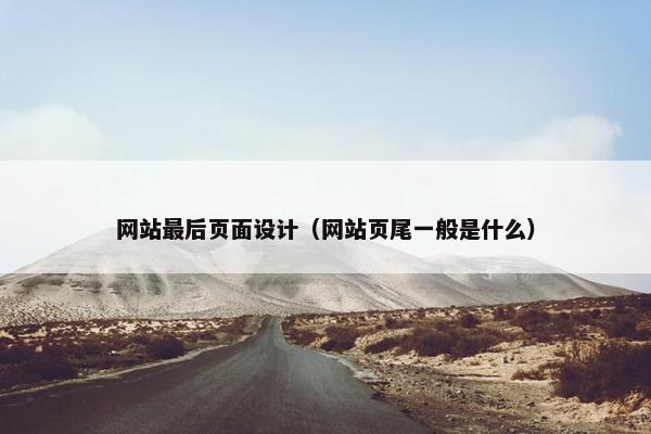 网站最后页面设计（网站页尾一般是什么）