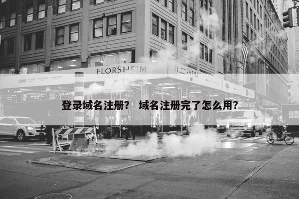 登录域名注册？ 域名注册完了怎么用？