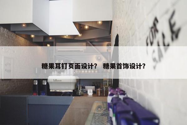 糖果耳钉页面设计？ 糖果首饰设计？