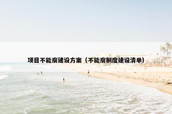 项目不能腐建设方案（不能腐制度建设清单）