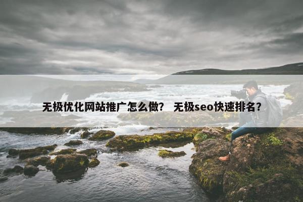 无极优化网站推广怎么做？ 无极seo快速排名？