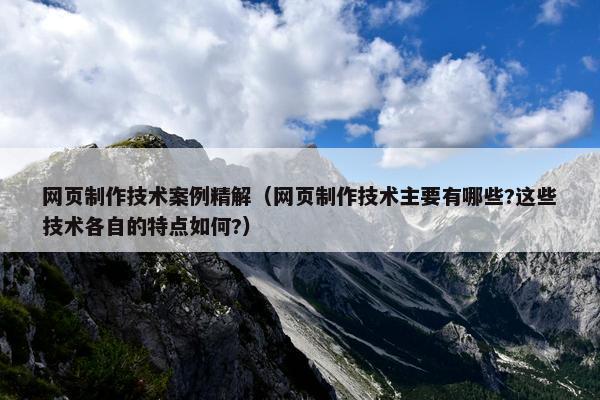 网页制作技术案例精解（网页制作技术主要有哪些?这些技术各自的特点如何?）