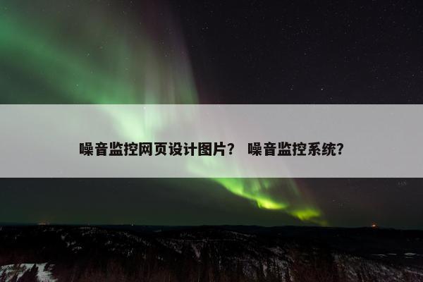噪音监控网页设计图片？ 噪音监控系统？