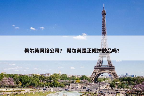 希尔芙网络公司？ 希尔芙是正规护肤品吗？