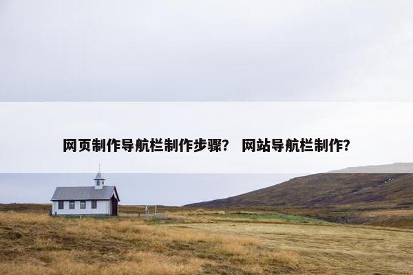 网页制作导航栏制作步骤？ 网站导航栏制作？