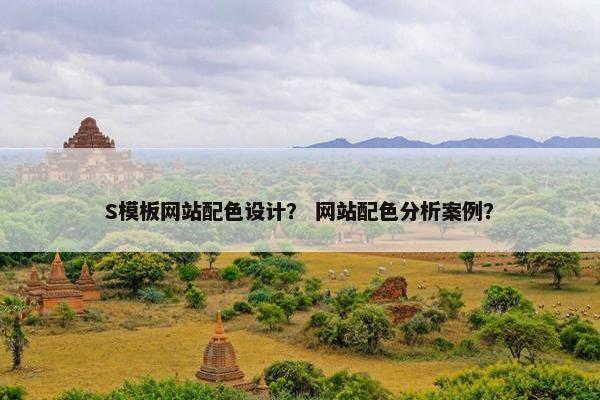 S模板网站配色设计？ 网站配色分析案例？