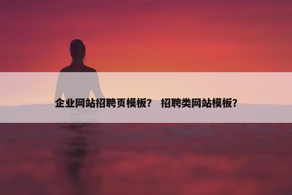 企业网站招聘页模板？ 招聘类网站模板？