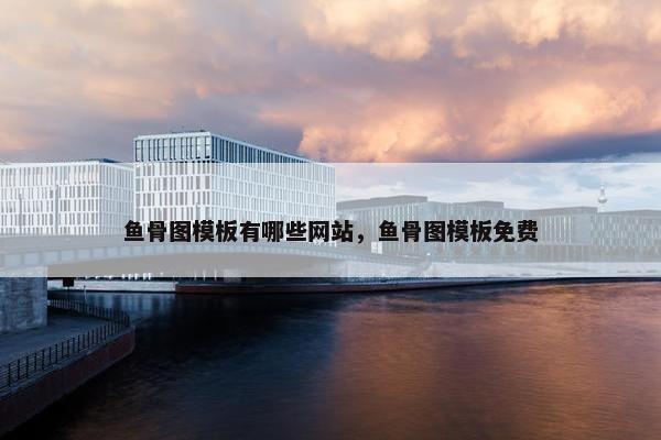 鱼骨图模板有哪些网站，鱼骨图模板免费