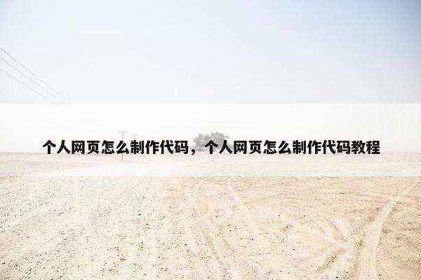 个人网页怎么制作代码，个人网页怎么制作代码教程