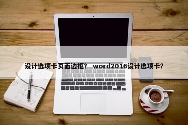 设计选项卡页面边框？ word2016设计选项卡？