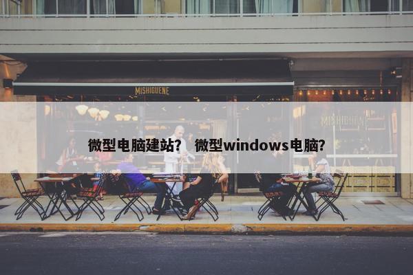 微型电脑建站？ 微型windows电脑？