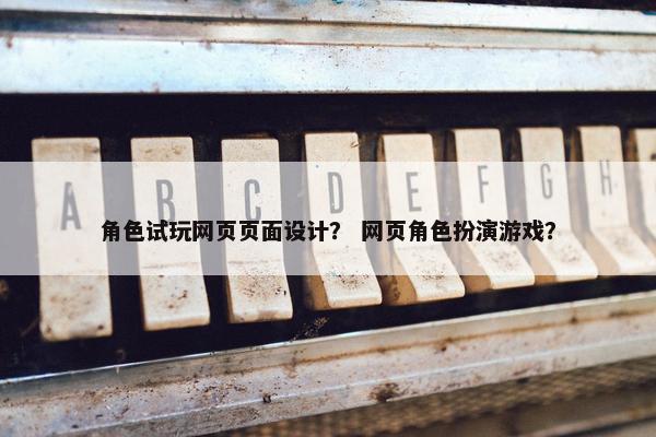 角色试玩网页页面设计？ 网页角色扮演游戏？