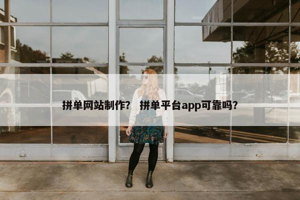 拼单网站制作？ 拼单平台app可靠吗？