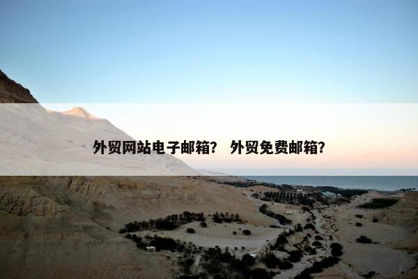 外贸网站电子邮箱？ 外贸免费邮箱？