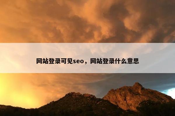 网站登录可见seo，网站登录什么意思