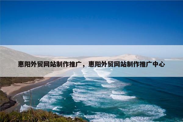 惠阳外贸网站制作推广，惠阳外贸网站制作推广中心