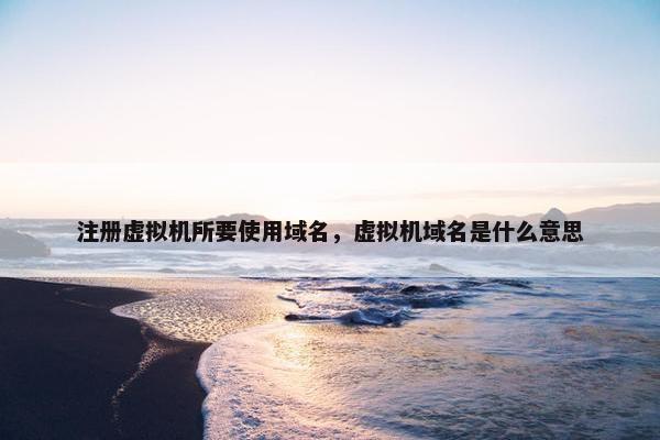 注册虚拟机所要使用域名，虚拟机域名是什么意思
