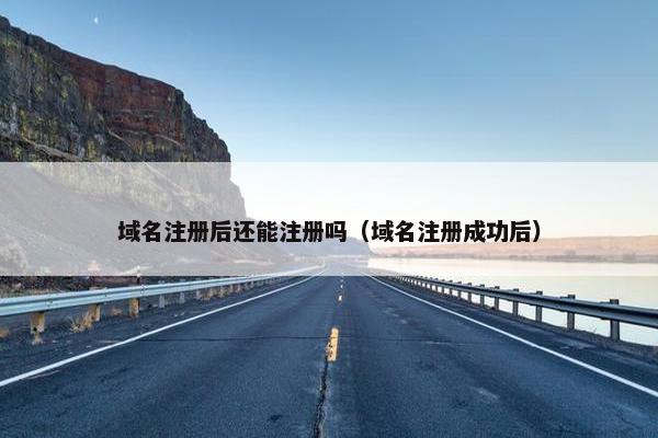 域名注册后还能注册吗（域名注册成功后）