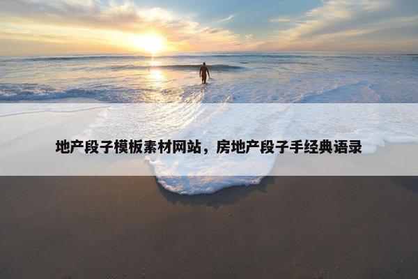 地产段子模板素材网站，房地产段子手经典语录