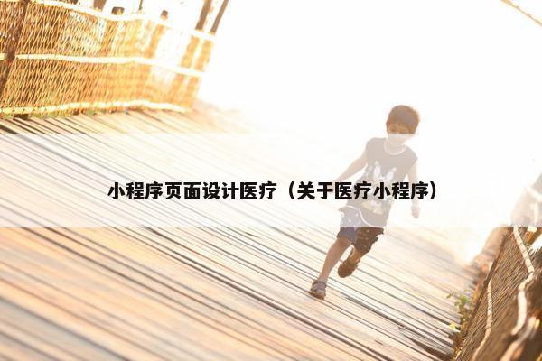 小程序页面设计医疗（关于医疗小程序）