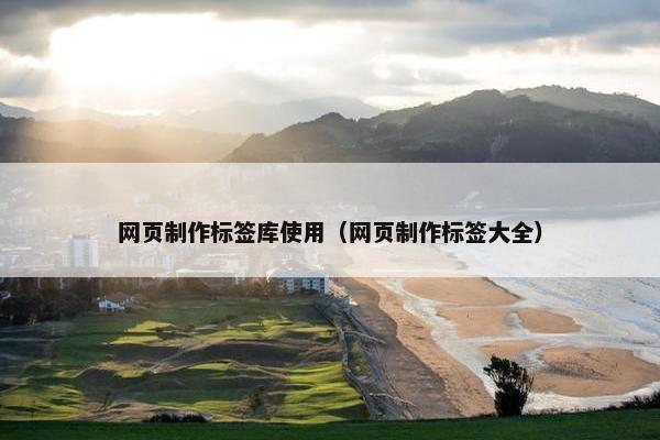 网页制作标签库使用（网页制作标签大全）
